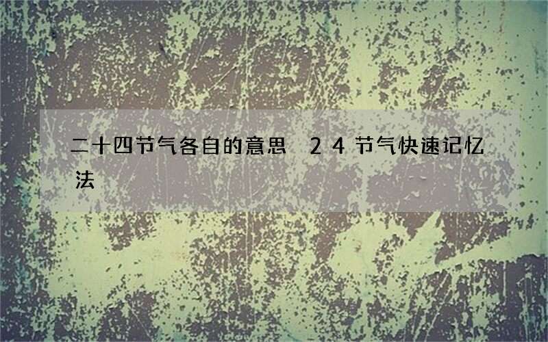 二十四节气各自的意思 24节气快速记忆法